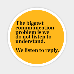 the biggest communication problem is we do not listen to understand. we listen to reply quotes & vibes Magnet